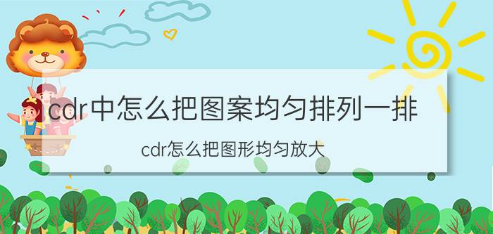 cdr中怎么把图案均匀排列一排 cdr怎么把图形均匀放大？